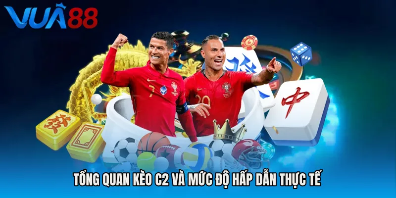 Tổng Quan Kèo C2 Và Mức Độ Hấp Dẫn Thực Tế
